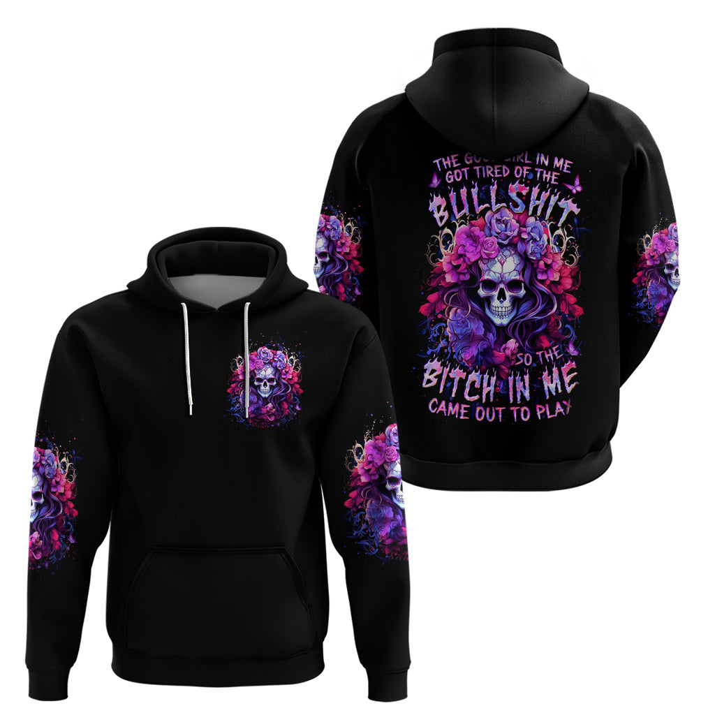 Flower Skull Hoodie The Good Girl In Me Got Tired Of The Bullshit So The Bitch In Me Came Out To Play DT01