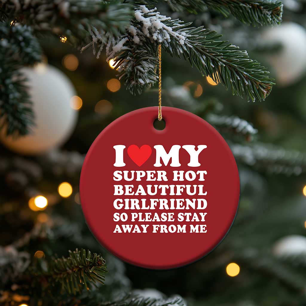 I Love My Super Hot Beautiful Girlfriend Christmas Ornament So Please Stay Away From Me Funny Boyfriend White TS02