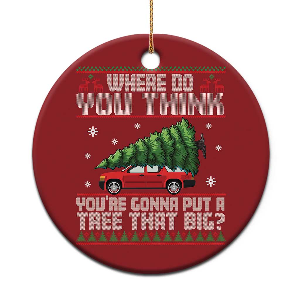 Funny Xmas Movie Christmas Ornament Where Do You Think You're Gonna Put A Tree That Big Xmas Tree Ugly Sweater TS02