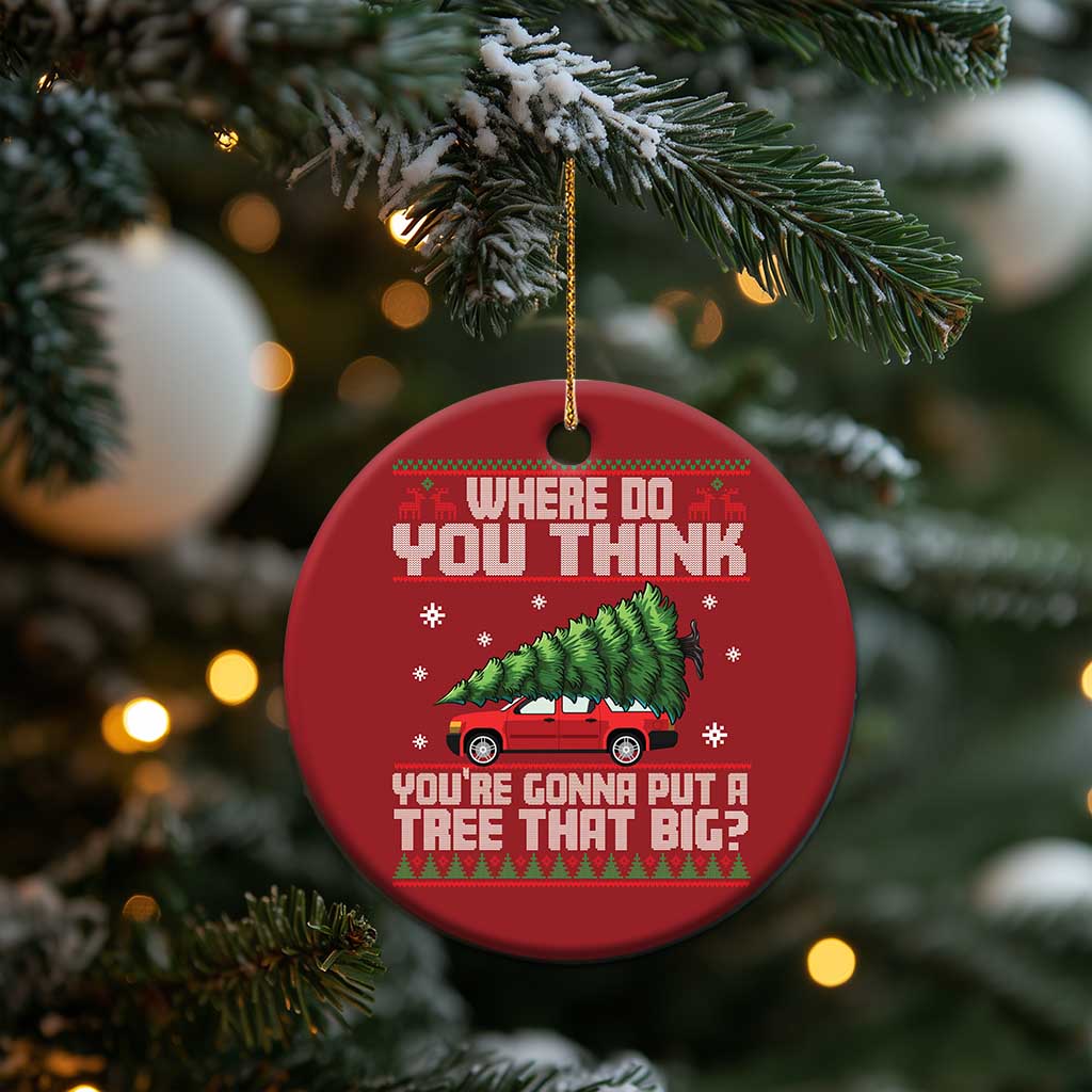 Funny Xmas Movie Christmas Ornament Where Do You Think You're Gonna Put A Tree That Big Xmas Tree Ugly Sweater TS02