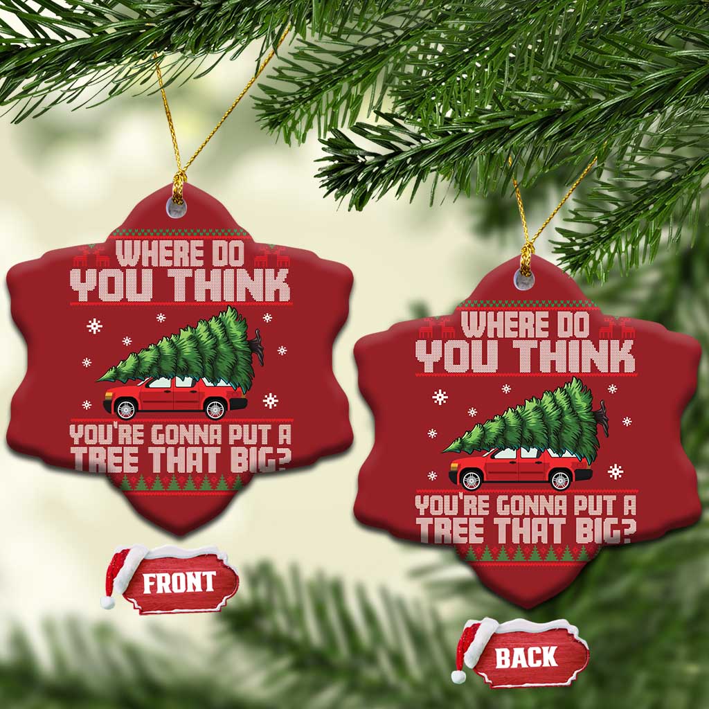 Funny Xmas Movie Christmas Ornament Where Do You Think You're Gonna Put A Tree That Big Xmas Tree Ugly Sweater TS02