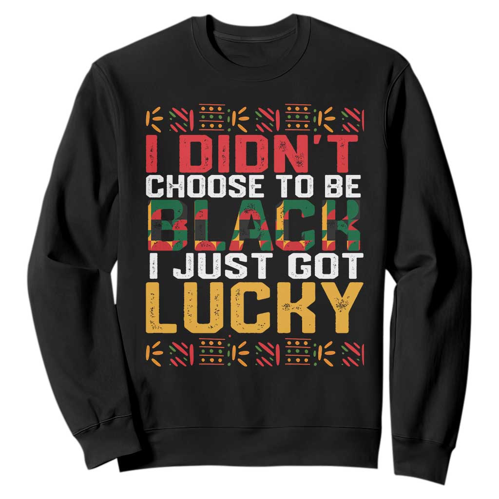 Black Pride Sweatshirt I Didn't Choose To Be Black I Just Got Lucky Black History Month TS09