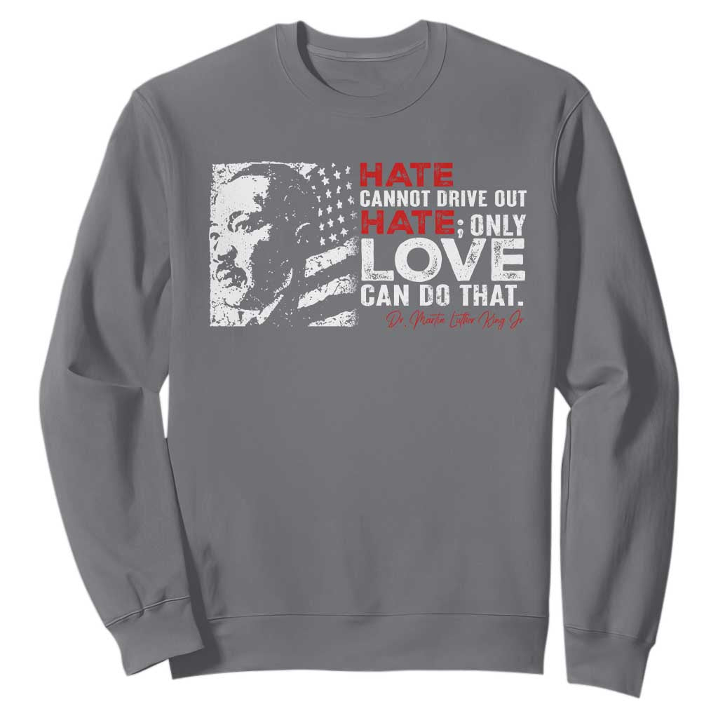 Martin Luther King Jr Sweatshirt Hate Cannot Drive Out Hate MLK TS09