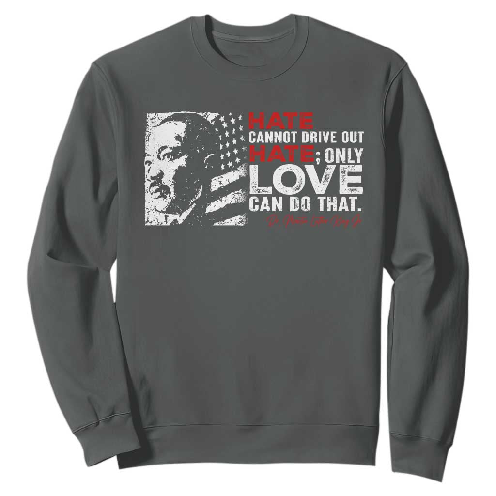 Martin Luther King Jr Sweatshirt Hate Cannot Drive Out Hate MLK TS09