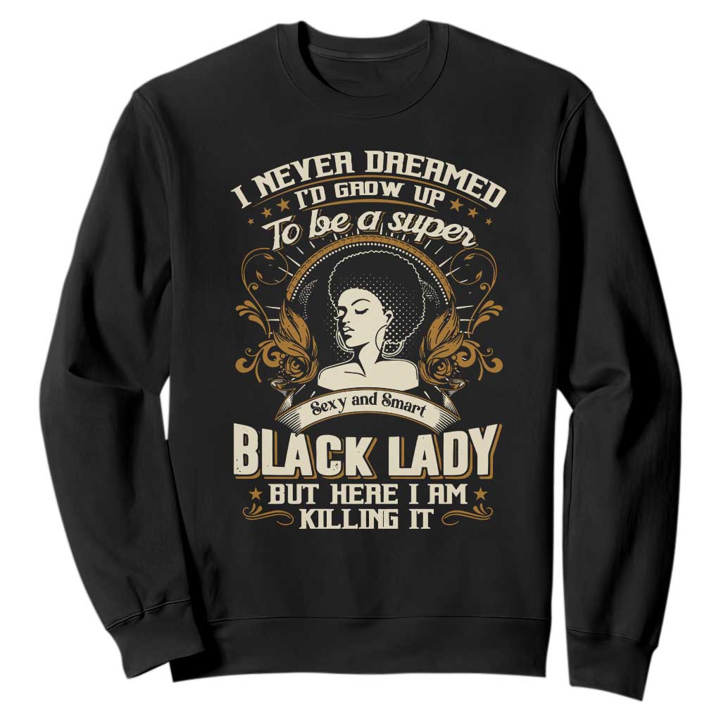 Black Women Pride Sweatshirt I Never Dreamed I'd Grow Up To Be A Super Sexy And Smart Black Lady TS09