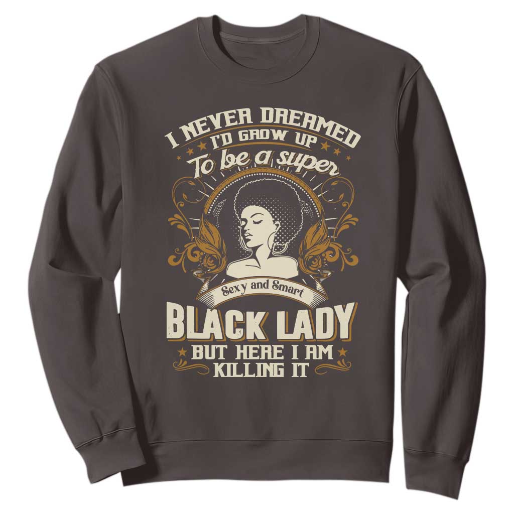 Black Women Pride Sweatshirt I Never Dreamed I'd Grow Up To Be A Super Sexy And Smart Black Lady TS09