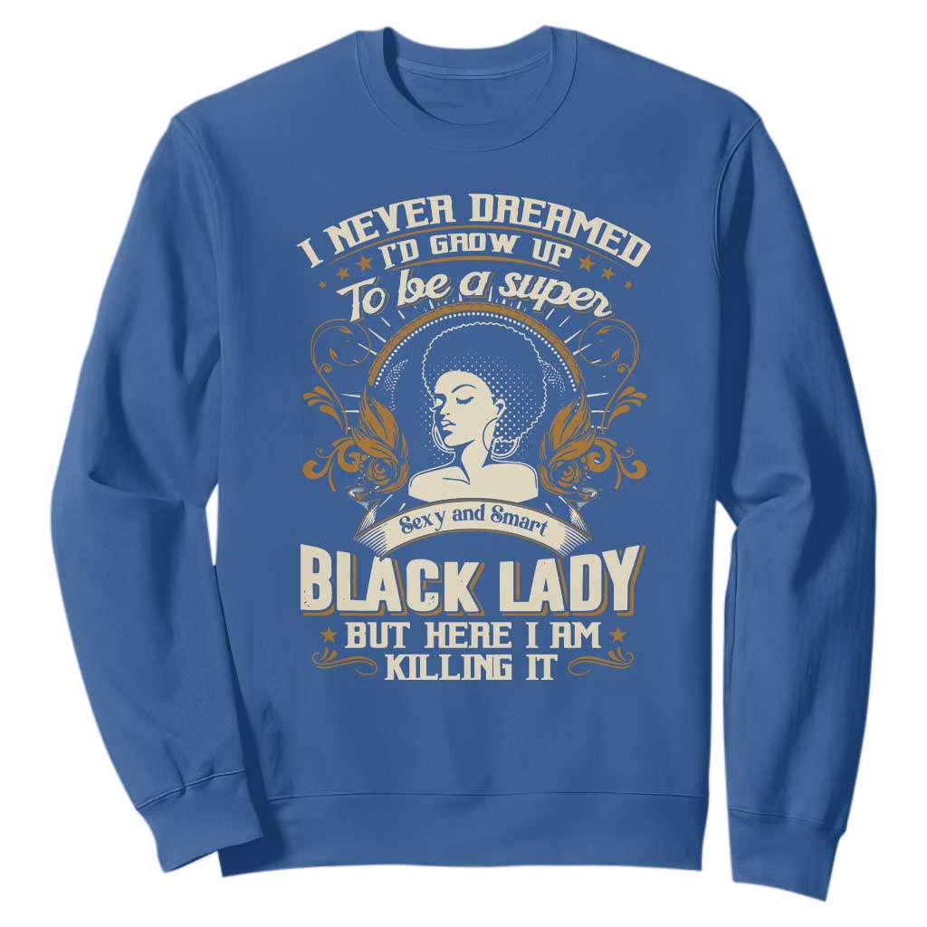 Black Women Pride Sweatshirt I Never Dreamed I'd Grow Up To Be A Super Sexy And Smart Black Lady TS09