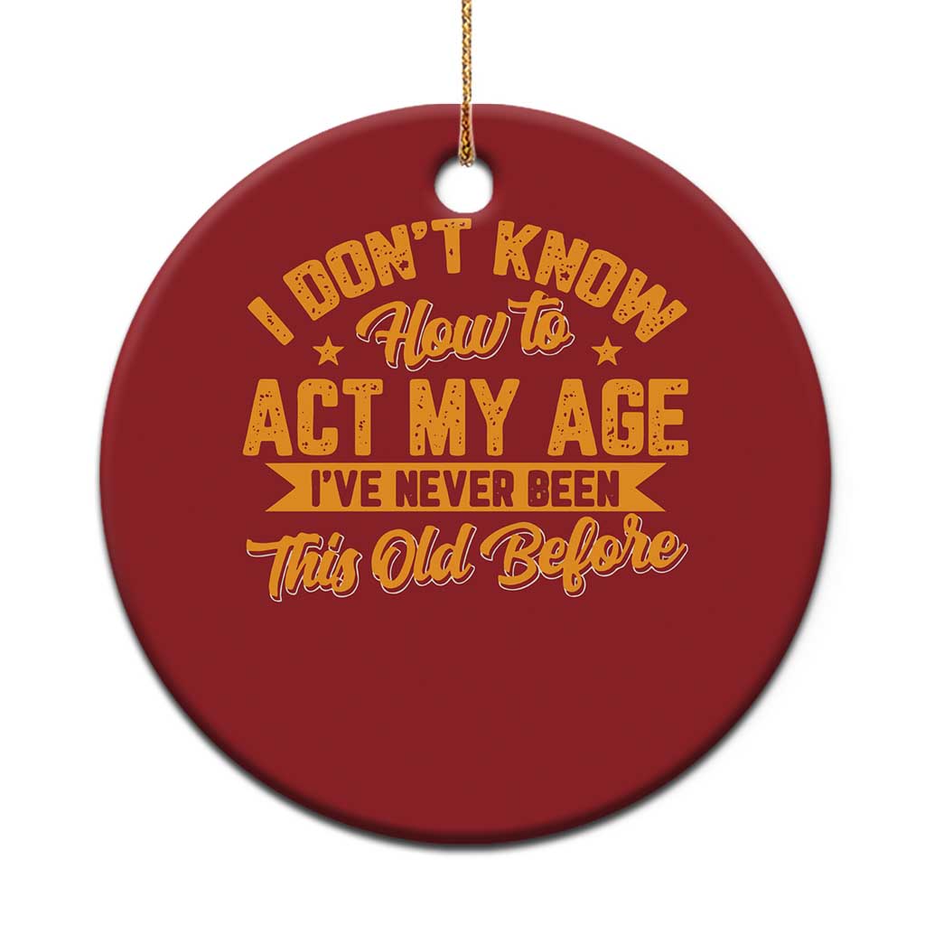 I Don't Know How To Act My Age Christmas Ornament Sarcastic Funny Old Man Saying TS10