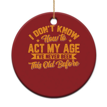 I Don't Know How To Act My Age Christmas Ornament Sarcastic Funny Old Man Saying TS10