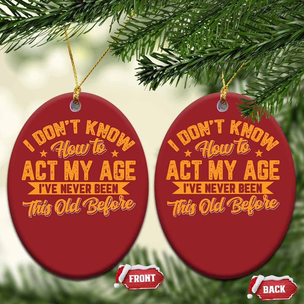I Don't Know How To Act My Age Christmas Ornament Sarcastic Funny Old Man Saying TS10