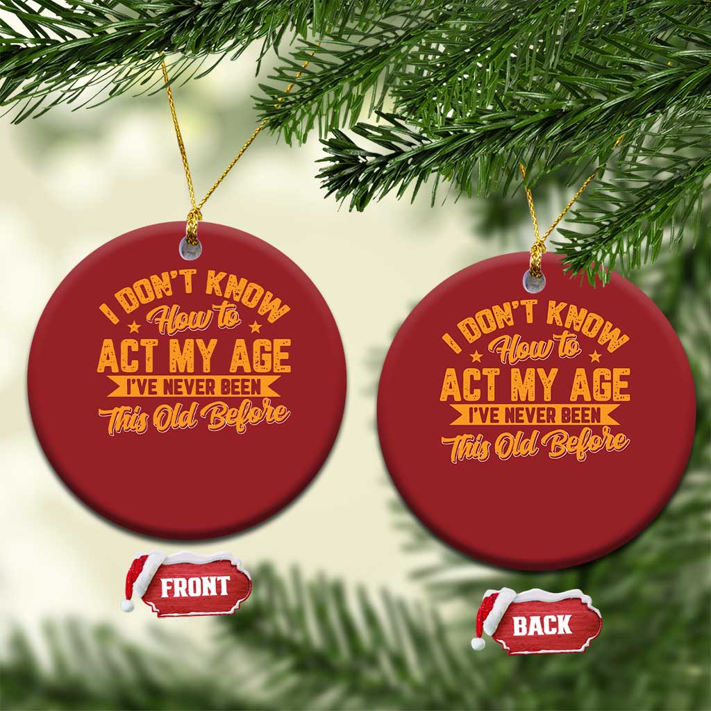 I Don't Know How To Act My Age Christmas Ornament Sarcastic Funny Old Man Saying TS10