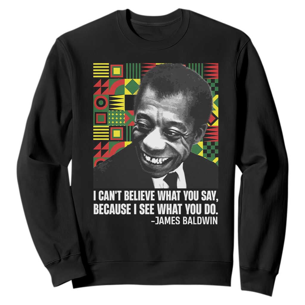 James Baldwin Inspirational Quotes Sweatshirt I Can't Believe What You Say Because I See What You Do Black History Month TS11