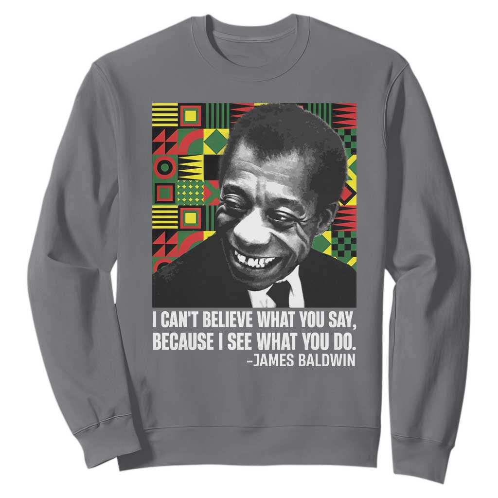 James Baldwin Inspirational Quotes Sweatshirt I Can't Believe What You Say Because I See What You Do Black History Month TS11