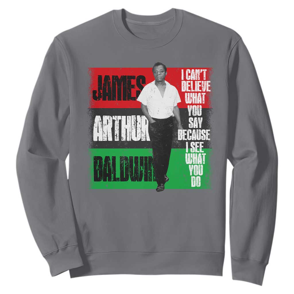 James Arthur Baldwin Quote Sweatshirt I Can't Believe What You Say Because I See What You Do TS11