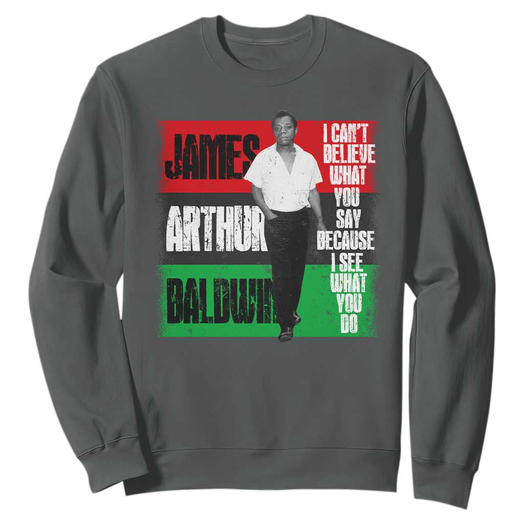 James Arthur Baldwin Quote Sweatshirt I Can't Believe What You Say Because I See What You Do TS11