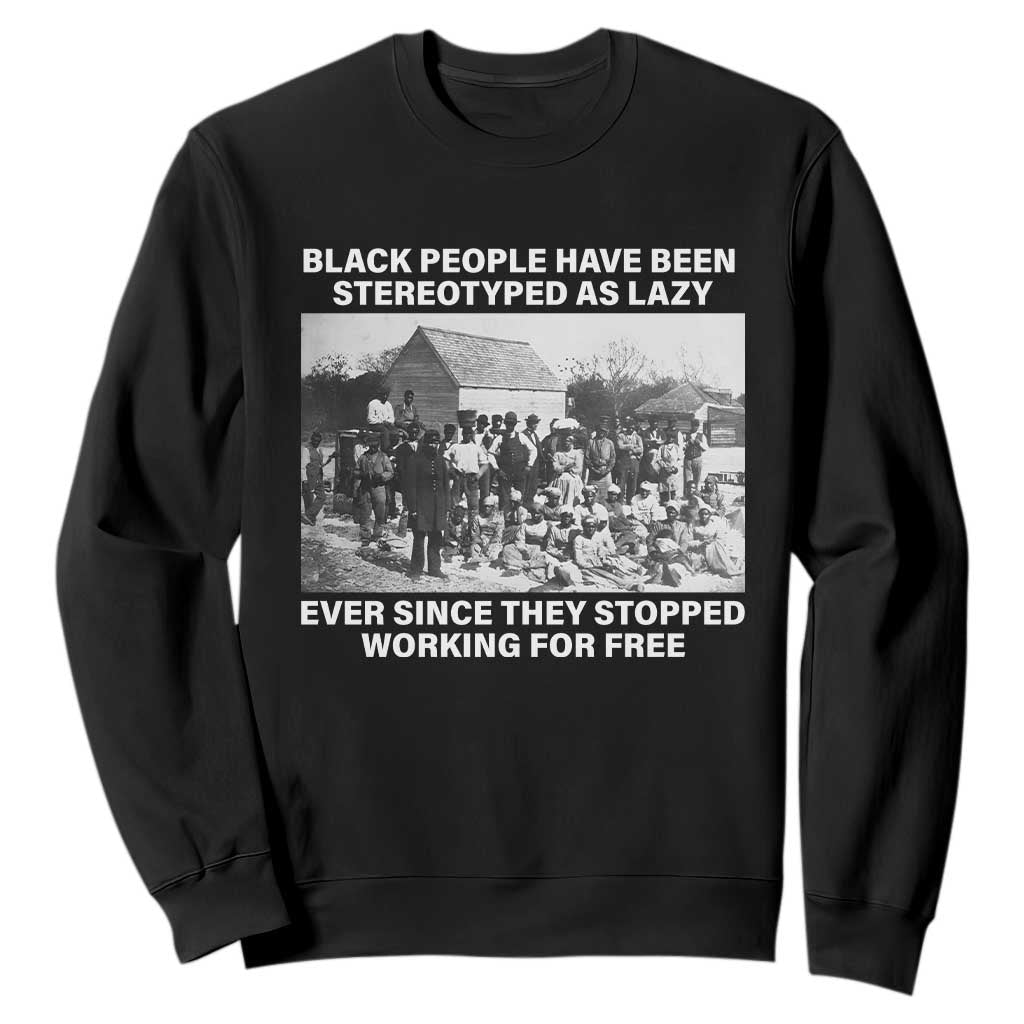 Black People Have Been Stereotyped As Lazy Ever Since They Stopped Working For Free Sweatshirt Black History Month TS11