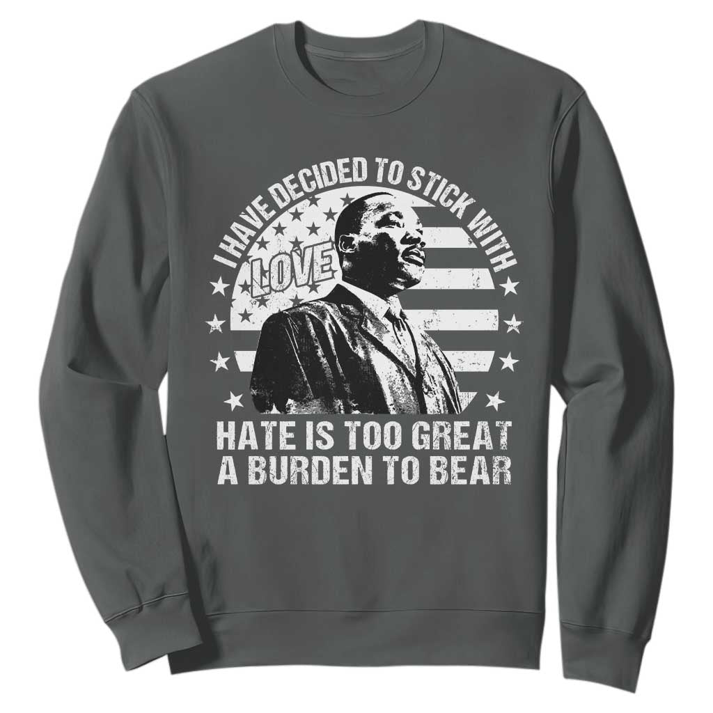 I Have Decided To Stick With Love Hate Is Too Great A Burden To Bear MLK Quote Sweatshirt Martin Luther King Jr Black History Month TS11
