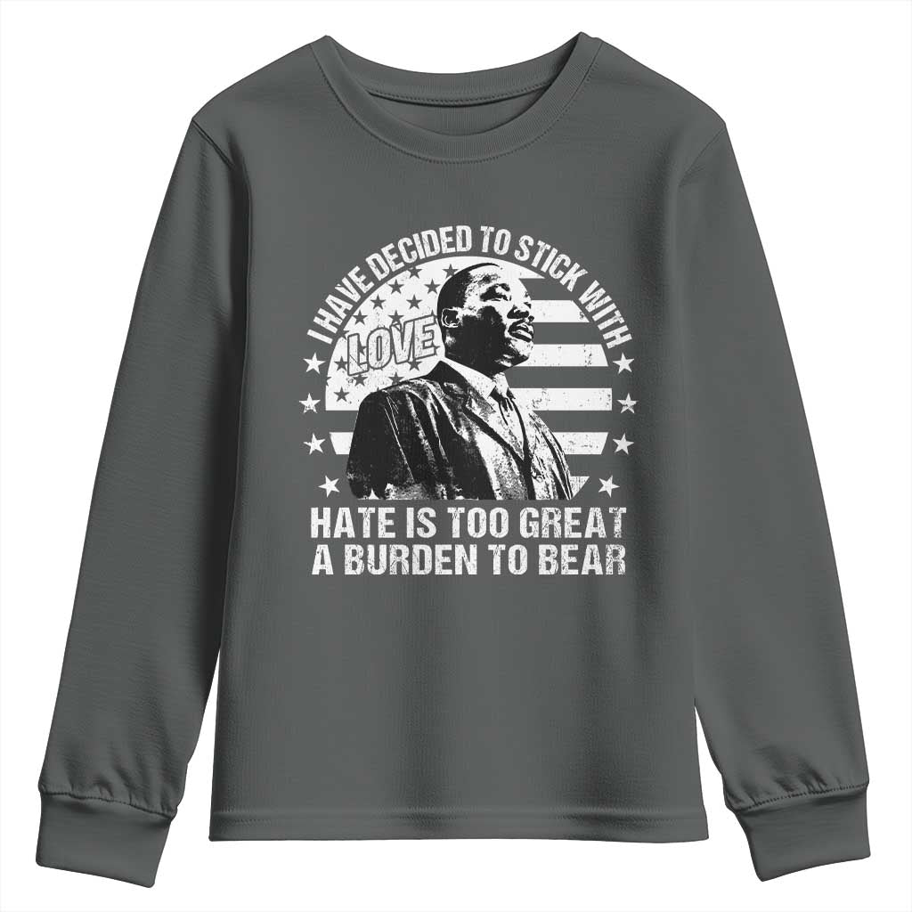 I Have Decided To Stick With Love Hate Is Too Great A Burden To Bear MLK Quote Youth Sweatshirt Martin Luther King Jr Black History Month TS11