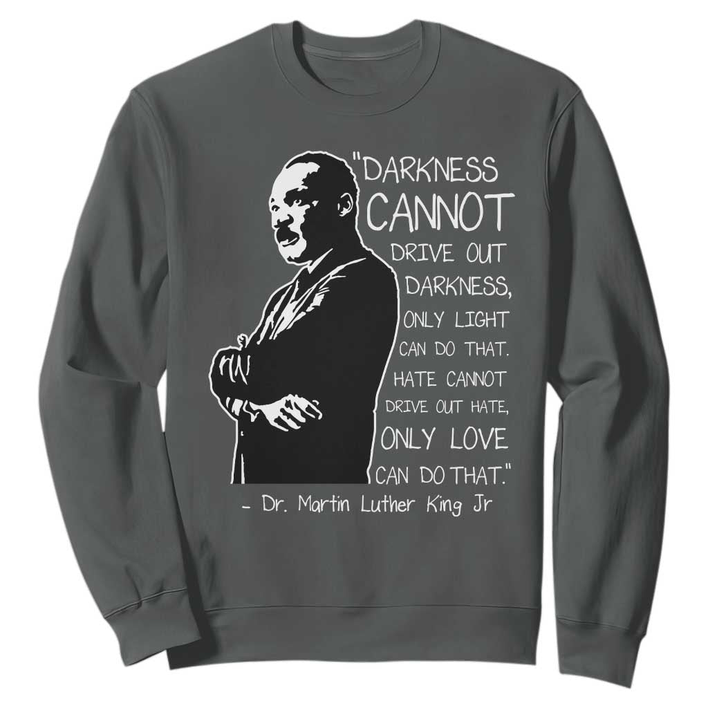 Martin Luther King Quote Sweatshirt Darkness Cannot Drive Out Darkness Black History TS11